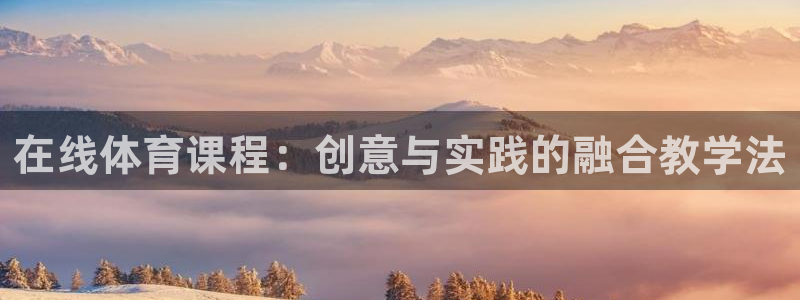 3377体育在线登录官网入口：在线体育课程：创意与实践的融合教学法