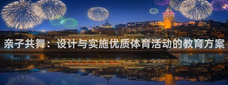 3377体育app官方下载：亲子共舞：设计与实施优质体育活动的教育方案