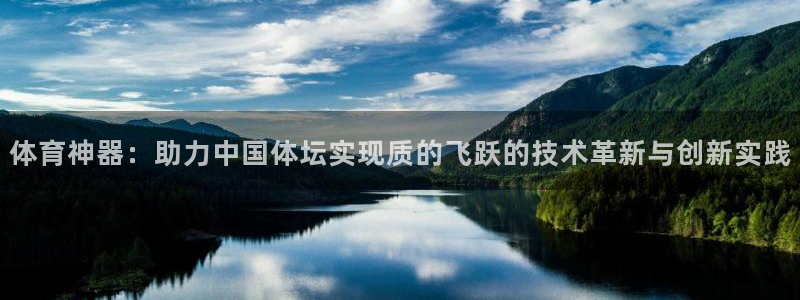 3377体育app官网下载地址：体育神器：助力中国体坛实现质的飞跃的技术革新与创新实践