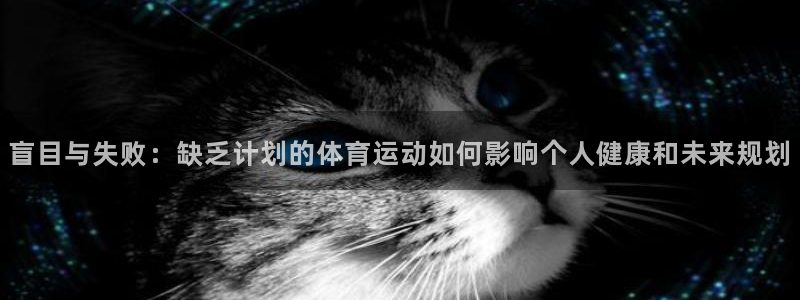 3377体育com：盲目与失败：缺乏计划的体育运动如何影响个人健康和未来规划